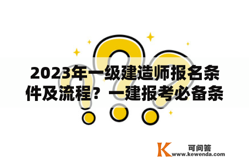 2023年一级建造师报名条件及流程？一建报考必备条件？