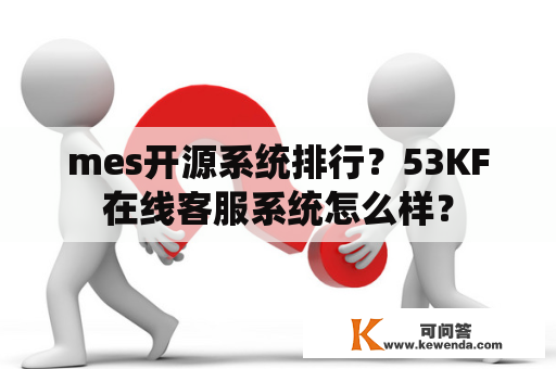 mes开源系统排行？53KF在线客服系统怎么样？