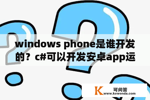 windows phone是谁开发的？c#可以开发安卓app运用软件吗？