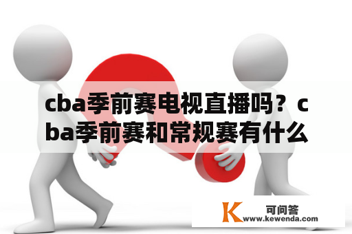 cba季前赛电视直播吗？cba季前赛和常规赛有什么区别？