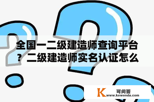 全国一二级建造师查询平台？二级建造师实名认证怎么查？