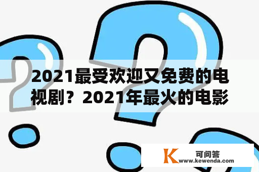 2021最受欢迎又免费的电视剧？2021年最火的电影排行榜前十名，免费观看？