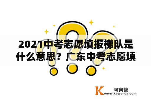 2021中考志愿填报梯队是什么意思？广东中考志愿填报流程 2021