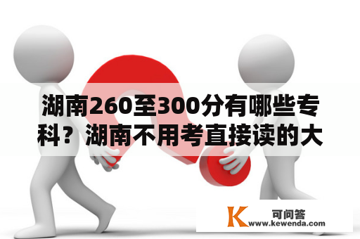 湖南260至300分有哪些专科？湖南不用考直接读的大专学校