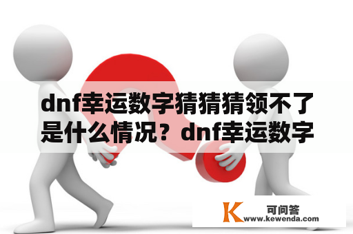 dnf幸运数字猜猜猜领不了是什么情况？dnf幸运数字查询