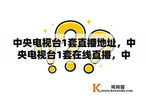 中央电视台1套直播地址，中央电视台1套在线直播，中央电视台1套在线观看，中央电视台1套直播视频？网络电视怎么看CCTV-1直播？