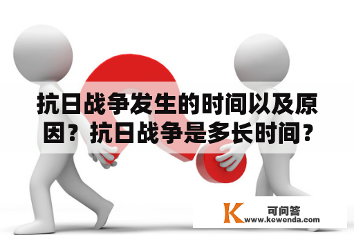 抗日战争发生的时间以及原因？抗日战争是多长时间？