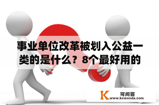 事业单位改革被划入公益一类的是什么？8个最好用的手机App有哪些推荐？绝对不套路？