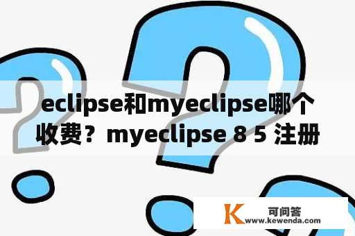 eclipse和myeclipse哪个收费？myeclipse 8 5 注册码