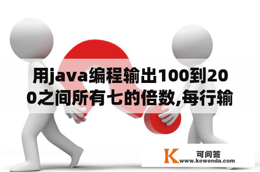 用java编程输出100到200之间所有七的倍数,每行输出五个？java编程练习题