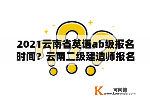 2021云南省英语ab级报名时间？云南二级建造师报名时间2021年官网