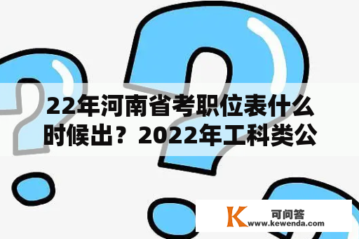 22年河南省考职位表什么时候出？2022年工科类公务员有哪些岗位？
