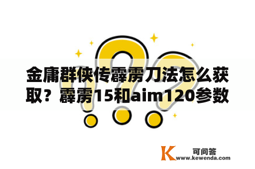 金庸群侠传霹雳刀法怎么获取？霹雳15和aim120参数对比？