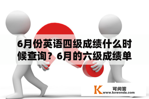 6月份英语四级成绩什么时候查询？6月的六级成绩单什么时候出？