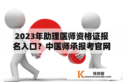 2023年助理医师资格证报名入口？中医师承报考官网？