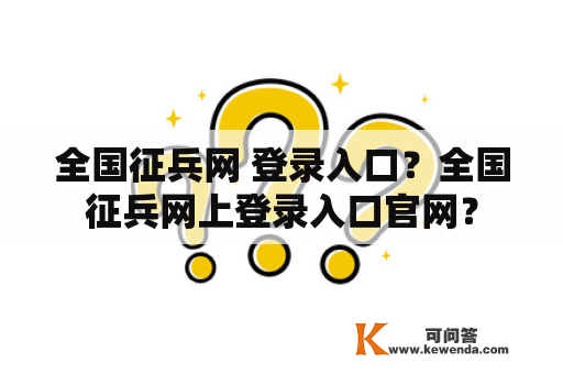 全国征兵网 登录入口？全国征兵网上登录入口官网？