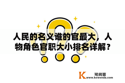 人民的名义谁的官最大，人物角色官职大小排名详解？人民的名义拍摄时间与上映时间？