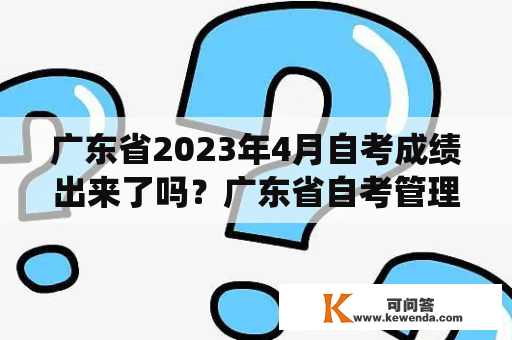 广东省2023年4月自考成绩出来了吗？广东省自考管理系统