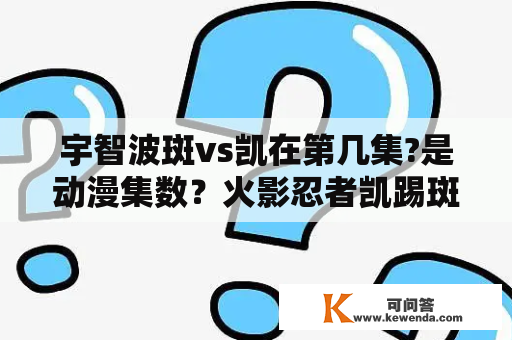 宇智波斑vs凯在第几集?是动漫集数？火影忍者凯踢斑是哪一集？