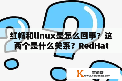 红帽和linux是怎么回事？这两个是什么关系？RedHatLinux有哪些特点？