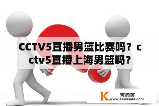 CCTV5直播男篮比赛吗？cctv5直播上海男篮吗？