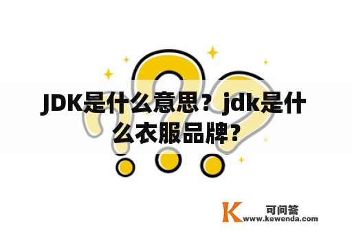 JDK是什么意思？jdk是什么衣服品牌？