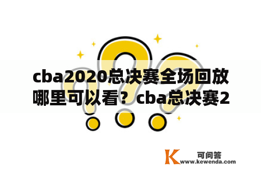 cba2020总决赛全场回放哪里可以看？cba总决赛2021总决赛直播？