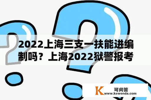 2022上海三支一扶能进编制吗？上海2022狱警报考条件？