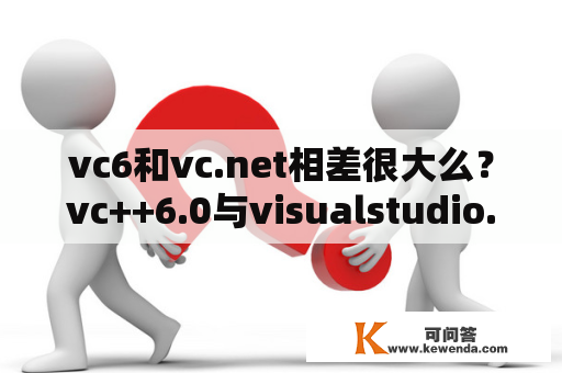 vc6和vc.net相差很大么？vc++6.0与visualstudio.net里面的vc++有什么区别？