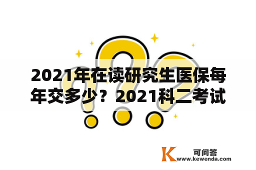 2021年在读研究生医保每年交多少？2021科二考试报名费多少呢？