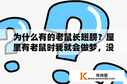 为什么有的老鼠长翅膀？屋里有老鼠时我就会做梦，没有老鼠时我就不会做梦，是什么原因？