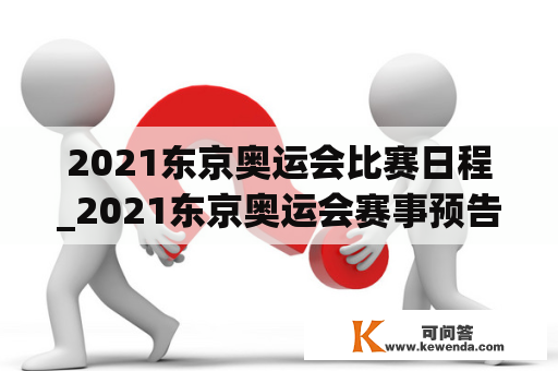 2021东京奥运会比赛日程_2021东京奥运会赛事预告