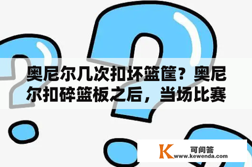 奥尼尔几次扣坏篮筐？奥尼尔扣碎篮板之后，当场比赛是怎么处理的？