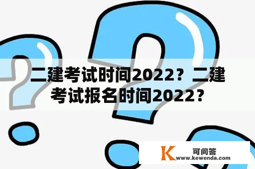 二建考试时间2022？二建考试报名时间2022？