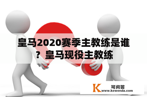 皇马2020赛季主教练是谁？皇马现役主教练