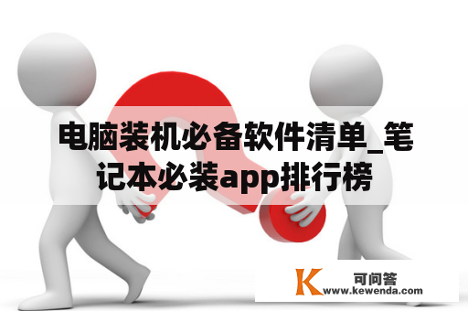 电脑装机必备软件清单_笔记本必装app排行榜