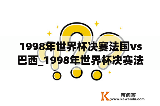 1998年世界杯决赛法国vs巴西_1998年世界杯决赛法国vs巴西比分结果