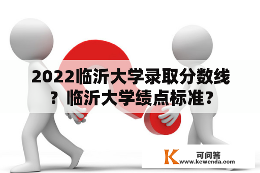 2022临沂大学录取分数线？临沂大学绩点标准？