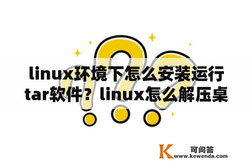 linux环境下怎么安装运行tar软件？linux怎么解压桌面上的.tar文件？