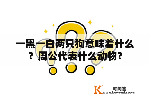 一黑一白两只狗意味着什么？周公代表什么动物？