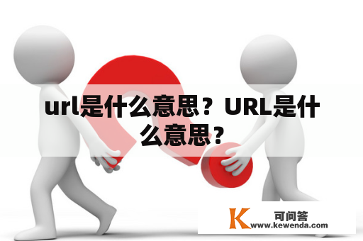 url是什么意思？URL是什么意思？