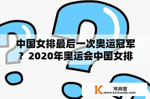 中国女排最后一次奥运冠军？2020年奥运会中国女排夺冠历程？