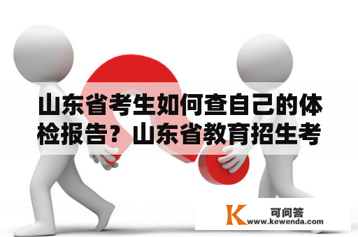 山东省考生如何查自己的体检报告？山东省教育招生考试院登录时间？