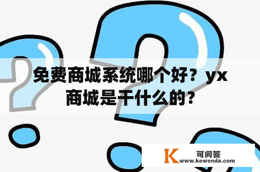 免费商城系统哪个好？yx商城是干什么的？