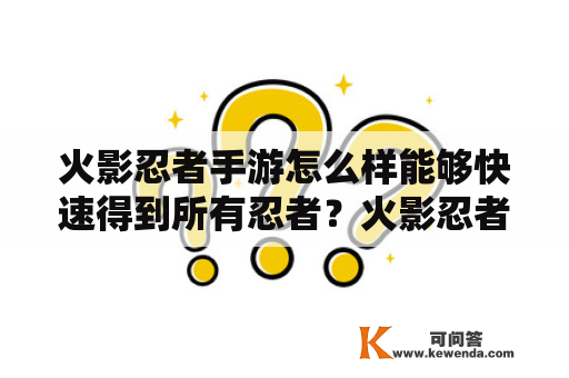 火影忍者手游怎么样能够快速得到所有忍者？火影忍者手游怎么样能够快速得到所有忍者？