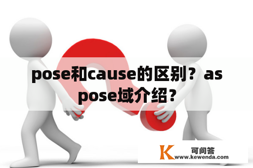pose和cause的区别？aspose域介绍？