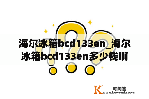 海尔冰箱bcd133en_海尔冰箱bcd133en多少钱啊