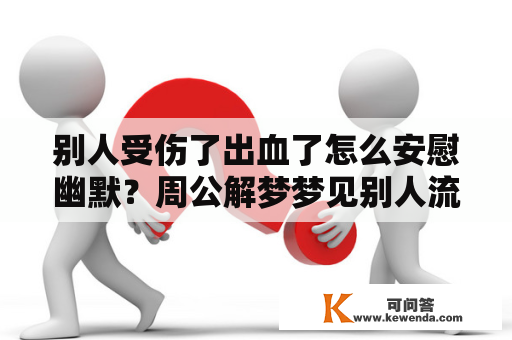 别人受伤了出血了怎么安慰幽默？周公解梦梦见别人流血是什么意思