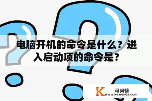 电脑开机的命令是什么？进入启动项的命令是？