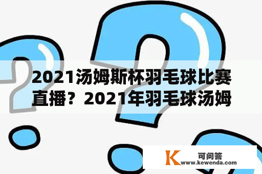 2021汤姆斯杯羽毛球比赛直播？2021年羽毛球汤姆斯杯决赛时间？